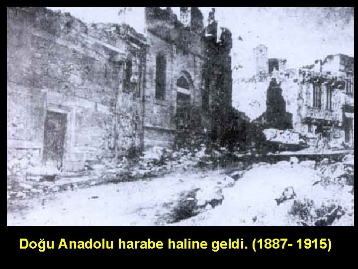 Doğu Anadolu harabe haline geldi. (1887 - 1915) 
