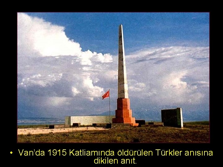  • Van’da 1915 Katliamında öldürülen Türkler anısına dikilen anıt. 