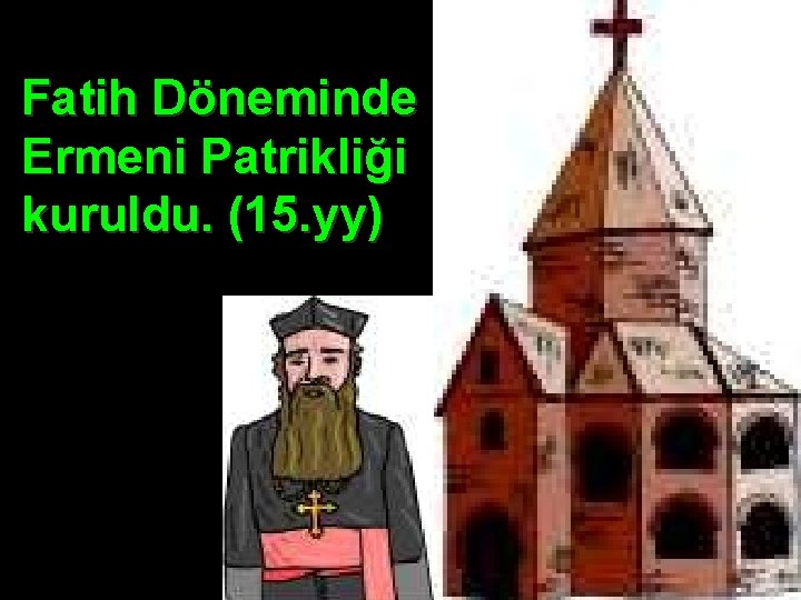 Fatih Döneminde Ermeni Patrikliği kuruldu. (15. yy) 