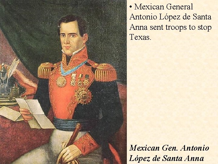  • Mexican General Antonio López de Santa Anna sent troops to stop Texas.