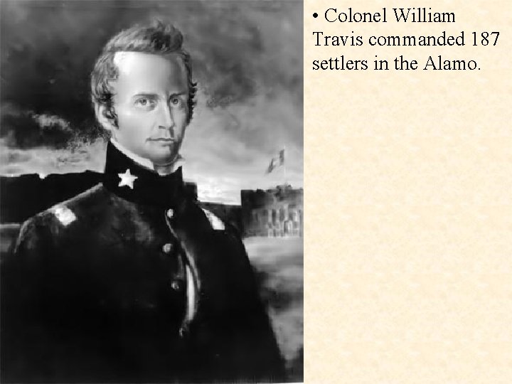  • Colonel William Travis commanded 187 settlers in the Alamo. 