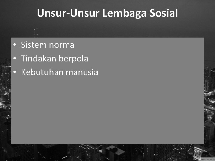 Unsur-Unsur Lembaga Sosial • Sistem norma • Tindakan berpola • Kebutuhan manusia 