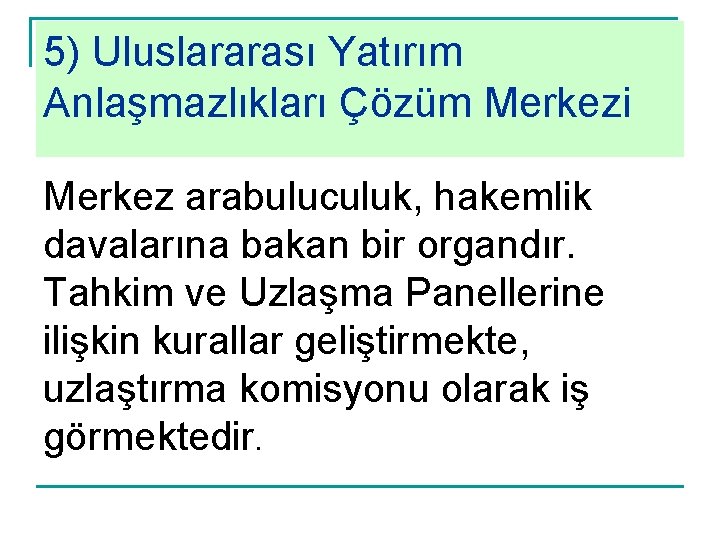 5) Uluslararası Yatırım Anlaşmazlıkları Çözüm Merkezi Merkez arabuluculuk, hakemlik davalarına bakan bir organdır. Tahkim