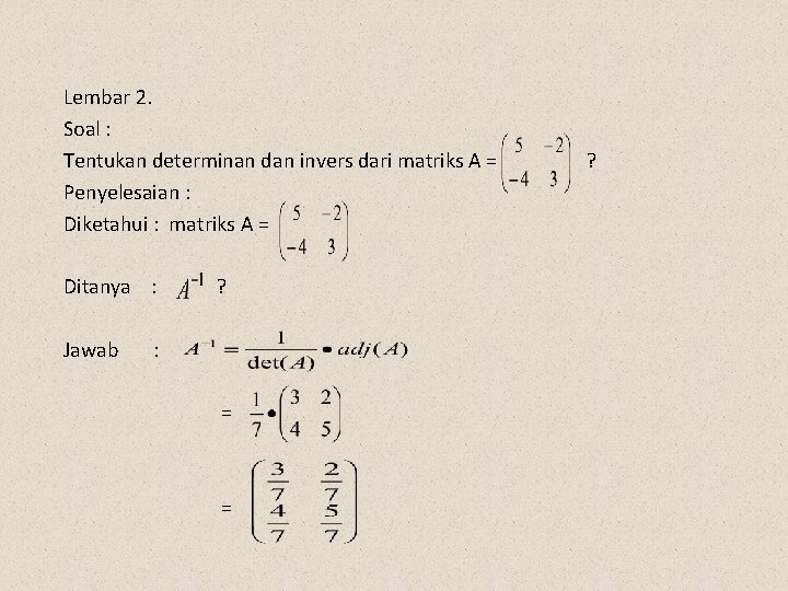 Lembar 2. Soal : Tentukan determinan dan invers dari matriks A = Penyelesaian :