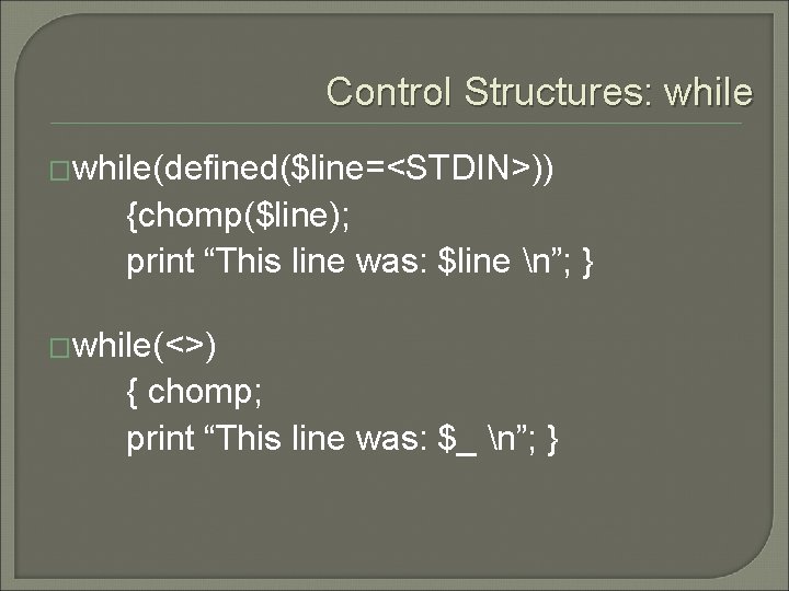 Control Structures: while �while(defined($line=<STDIN>)) {chomp($line); print “This line was: $line n”; } �while(<>) {