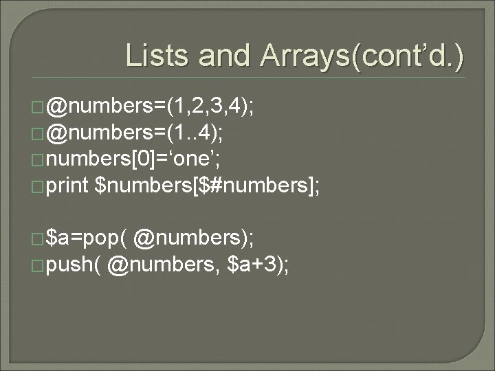 Lists and Arrays(cont’d. ) �@numbers=(1, 2, 3, 4); �@numbers=(1. . 4); �numbers[0]=‘one’; �print $numbers[$#numbers];