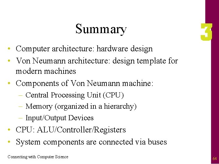 Summary • Computer architecture: hardware design • Von Neumann architecture: design template for modern