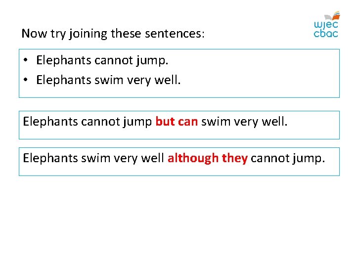 Now try joining these sentences: • Elephants cannot jump. • Elephants swim very well.