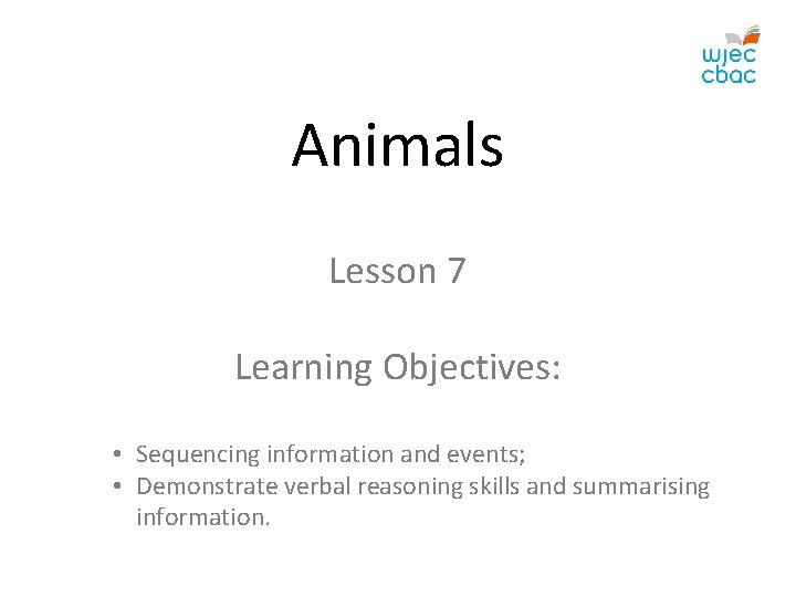 Animals Lesson 7 Learning Objectives: • Sequencing information and events; • Demonstrate verbal reasoning