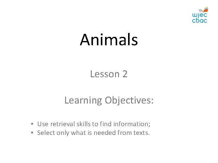 Animals Lesson 2 Learning Objectives: • Use retrieval skills to find information; • Select