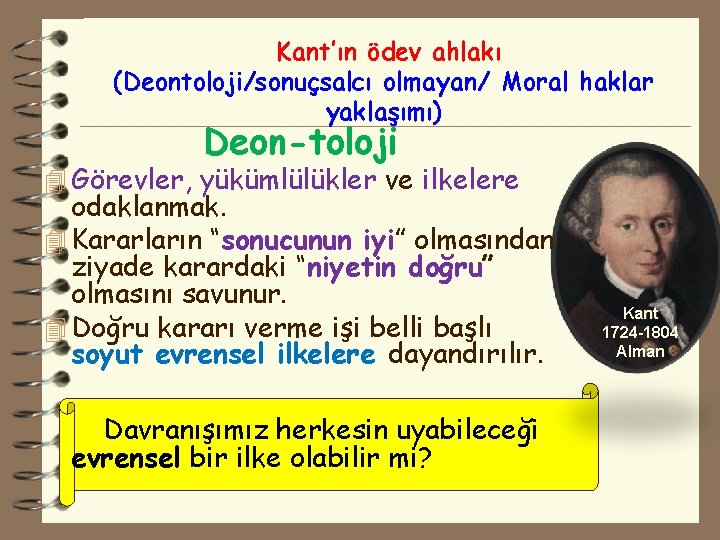 Kant’ın ödev ahlakı (Deontoloji/sonuçsalcı olmayan/ Moral haklar yaklaşımı) Deon-toloji 4 Görevler, yükümlülükler ve ilkelere