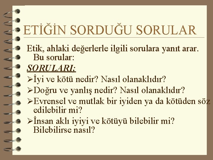 ETİĞİN SORDUĞU SORULAR Etik, ahlaki değerlerle ilgili sorulara yanıt arar. Bu sorular: SORULARI; Øİyi