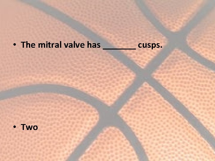  • The mitral valve has _______ cusps. • Two 