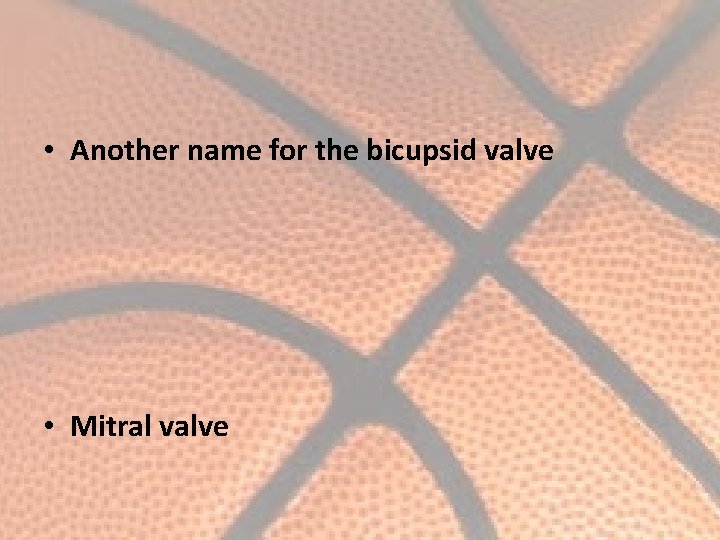  • Another name for the bicupsid valve • Mitral valve 