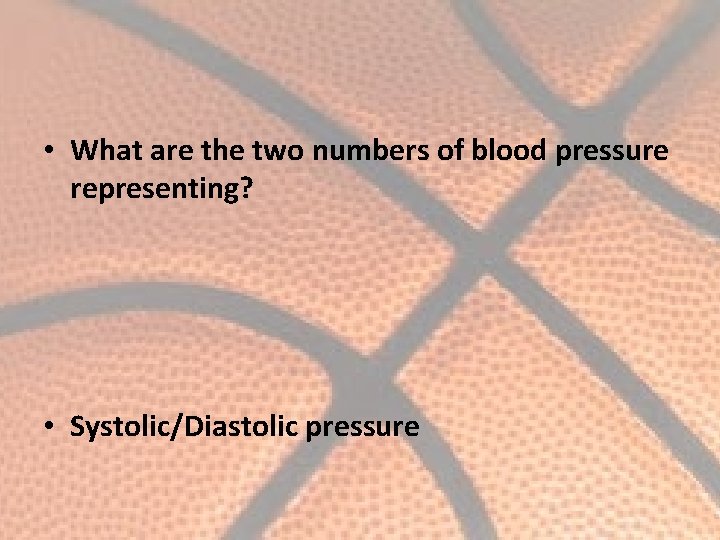  • What are the two numbers of blood pressure representing? • Systolic/Diastolic pressure