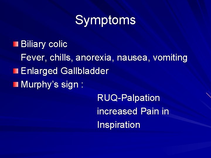 Symptoms Biliary colic Fever, chills, anorexia, nausea, vomiting Enlarged Gallbladder Murphy’s sign : RUQ-Palpation