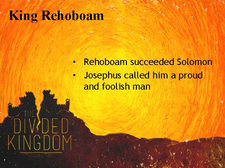 King Rehoboam • Rehoboam succeeded Solomon • Josephus called him a proud and foolish