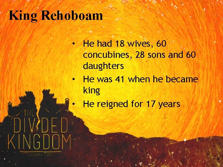 King Rehoboam • He had 18 wives, 60 concubines, 28 sons and 60 daughters