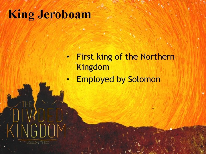 King Jeroboam • First king of the Northern Kingdom • Employed by Solomon 