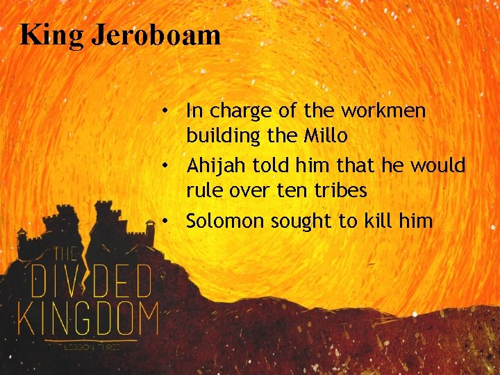 King Jeroboam • In charge of the workmen building the Millo • Ahijah told