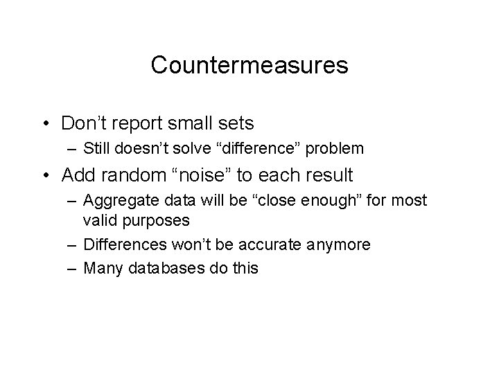 Countermeasures • Don’t report small sets – Still doesn’t solve “difference” problem • Add Countermeasures • Don’t report small sets – Still doesn’t solve “difference” problem • Add