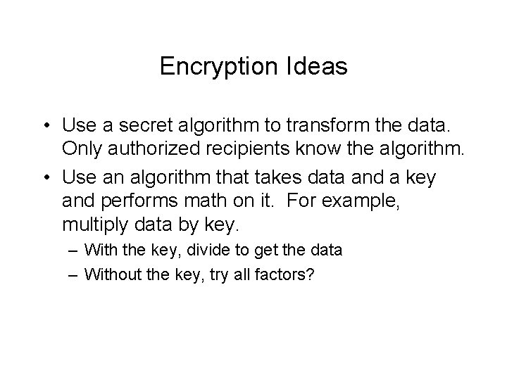 Encryption Ideas • Use a secret algorithm to transform the data. Only authorized recipients Encryption Ideas • Use a secret algorithm to transform the data. Only authorized recipients