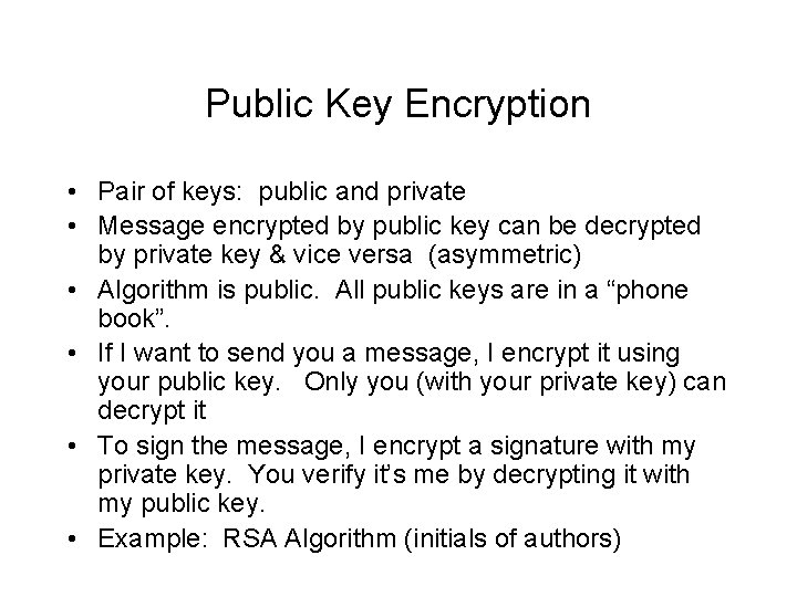 Public Key Encryption • Pair of keys: public and private • Message encrypted by Public Key Encryption • Pair of keys: public and private • Message encrypted by