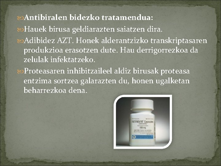  Antibiralen bidezko tratamendua: Hauek birusa geldiarazten saiatzen dira. Adibidez AZT. Honek alderantzizko transkriptasaren