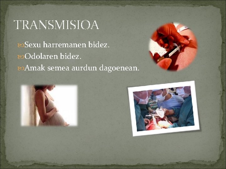 TRANSMISIOA Sexu harremanen bidez. Odolaren bidez. Amak semea aurdun dagoenean. 