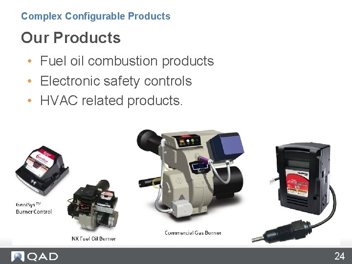 Complex Configurable Products Our Products • Fuel oil combustion products • Electronic safety controls
