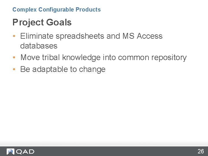 Complex Configurable Products Project Goals • Eliminate spreadsheets and MS Access databases • Move