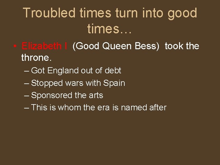 Troubled times turn into good times… • Elizabeth I (Good Queen Bess) took the