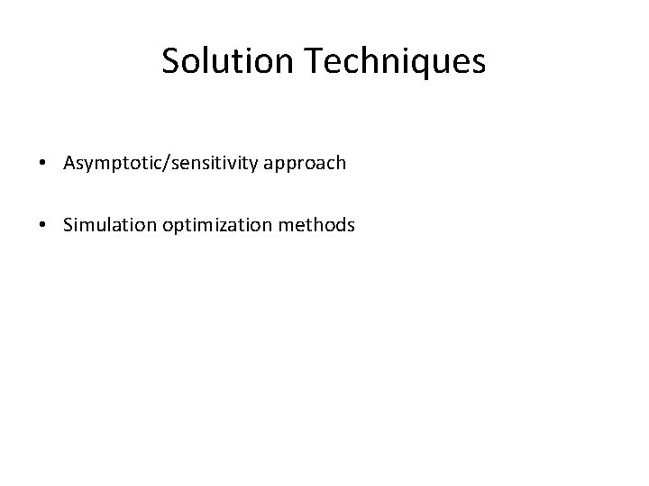 Solution Techniques • Asymptotic/sensitivity approach • Simulation optimization methods Solution Techniques • Asymptotic/sensitivity approach • Simulation optimization methods