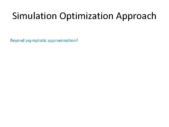 Simulation Optimization Approach Beyond asymptotic approximation? Simulation Optimization Approach Beyond asymptotic approximation?