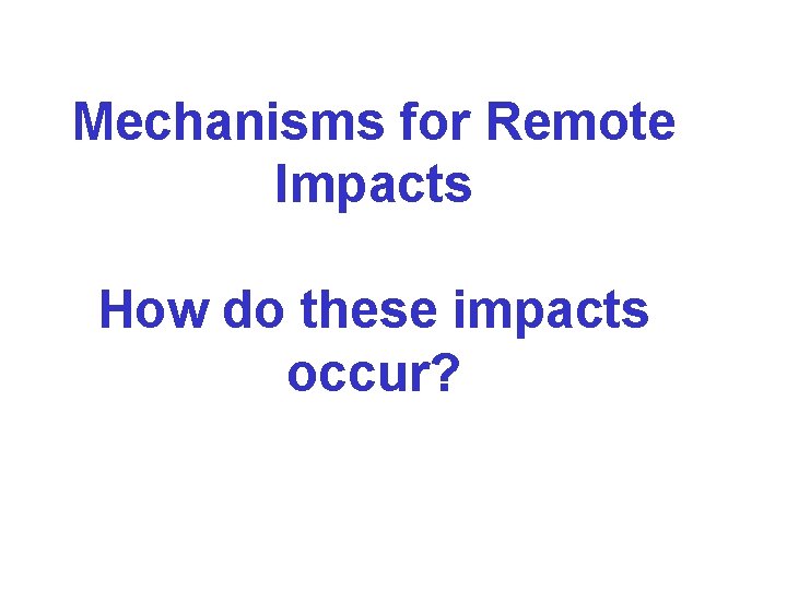 Mechanisms for Remote Impacts How do these impacts occur? Mechanisms for Remote Impacts How do these impacts occur?