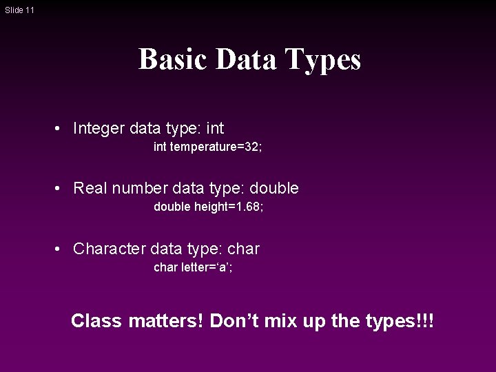 Slide 11 Basic Data Types • Integer data type: int temperature=32; • Real number Slide 11 Basic Data Types • Integer data type: int temperature=32; • Real number