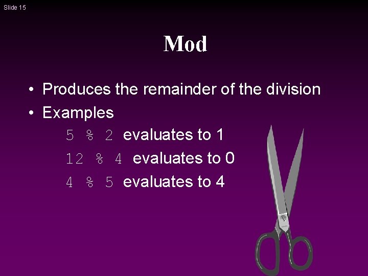 Slide 15 Mod • Produces the remainder of the division • Examples 5 % Slide 15 Mod • Produces the remainder of the division • Examples 5 %