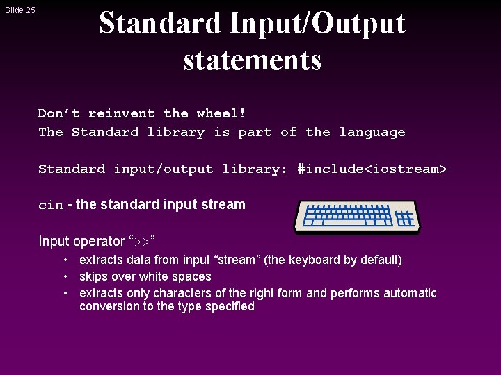 Slide 25 Standard Input/Output statements Don’t reinvent the wheel! The Standard library is part Slide 25 Standard Input/Output statements Don’t reinvent the wheel! The Standard library is part