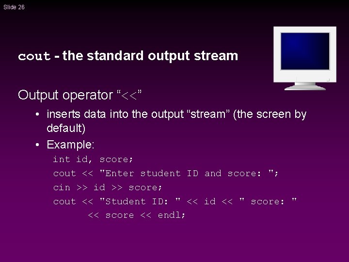Slide 26 cout - the standard output stream Output operator “<<” • inserts data Slide 26 cout - the standard output stream Output operator “<<” • inserts data
