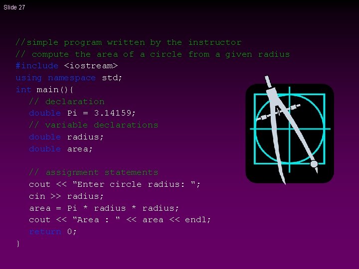 Slide 27 //simple program written by the instructor // compute the area of a Slide 27 //simple program written by the instructor // compute the area of a
