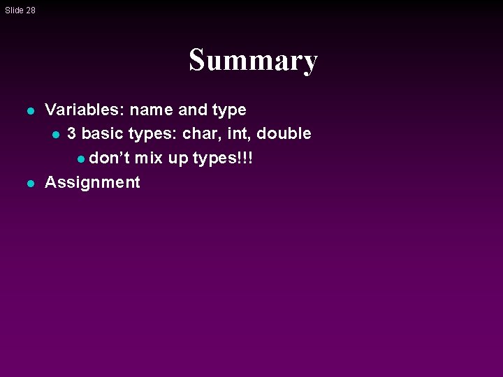 Slide 28 Summary l l Variables: name and type l 3 basic types: char, Slide 28 Summary l l Variables: name and type l 3 basic types: char,