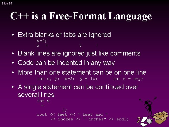 Slide 35 C++ is a Free-Format Language • Extra blanks or tabs are ignored Slide 35 C++ is a Free-Format Language • Extra blanks or tabs are ignored
