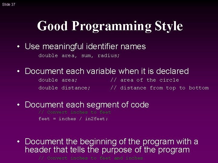 Slide 37 Good Programming Style • Use meaningful identifier names double area, sum, radius; Slide 37 Good Programming Style • Use meaningful identifier names double area, sum, radius;
