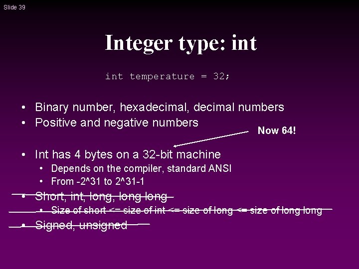 Slide 39 Integer type: int temperature = 32; • Binary number, hexadecimal, decimal numbers Slide 39 Integer type: int temperature = 32; • Binary number, hexadecimal, decimal numbers