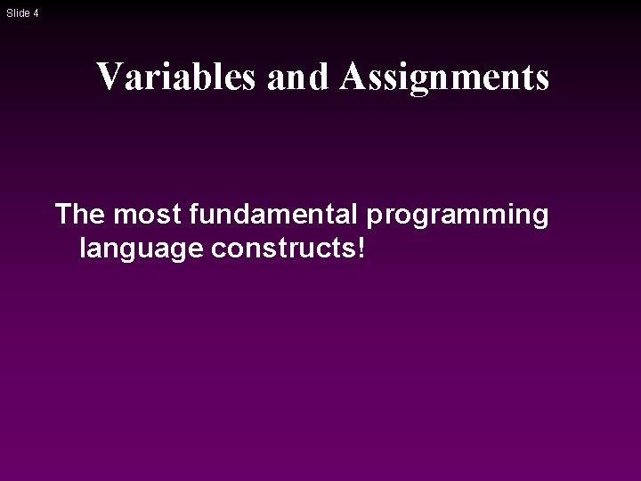 Slide 4 Variables and Assignments The most fundamental programming language constructs! Slide 4 Variables and Assignments The most fundamental programming language constructs!