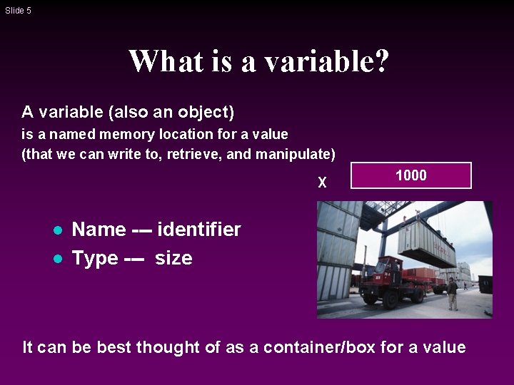 Slide 5 What is a variable? A variable (also an object) is a named Slide 5 What is a variable? A variable (also an object) is a named