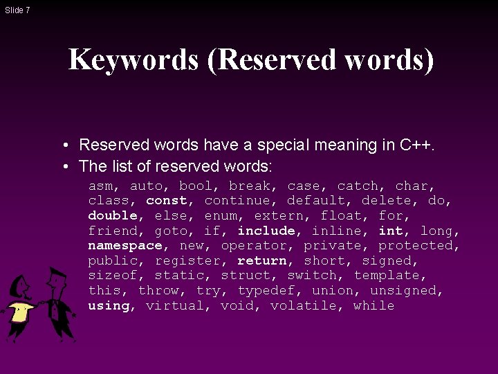 Slide 7 Keywords (Reserved words) • Reserved words have a special meaning in C++. Slide 7 Keywords (Reserved words) • Reserved words have a special meaning in C++.
