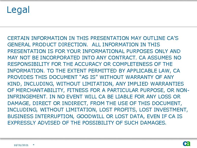 Legal CERTAIN INFORMATION IN THIS PRESENTATION MAY OUTLINE CA’S GENERAL PRODUCT DIRECTION. ALL INFORMATION