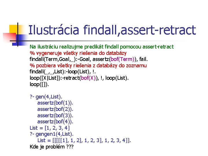 Ilustrácia findall, assert-retract Na ilustráciu realizujme predikát findall pomocou assert-retract % vygeneruje všetky riešenia