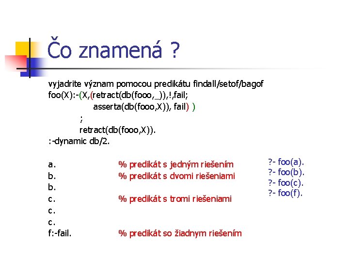 Čo znamená ? vyjadrite význam pomocou predikátu findall/setof/bagof foo(X): -(X, (retract(db(fooo, _)), !, fail;